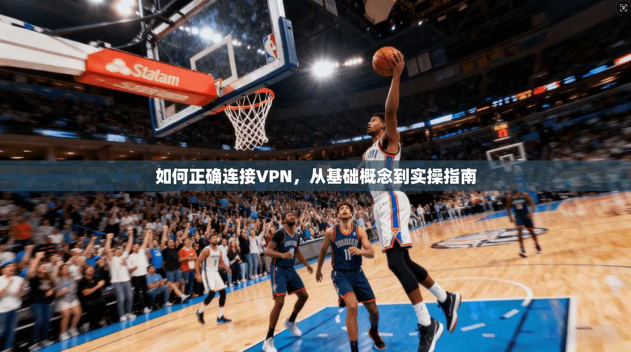 如何正确连接VPN，从基础概念到实操指南