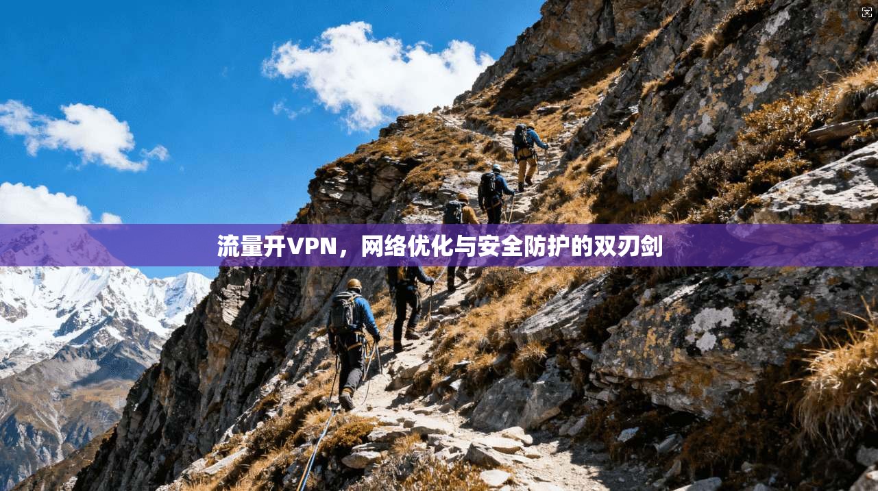 流量开VPN，网络优化与安全防护的双刃剑
