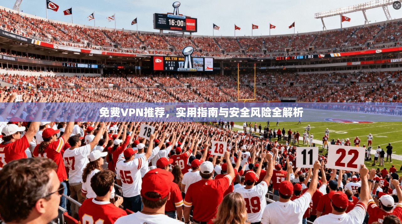 免费VPN推荐，实用指南与安全风险全解析