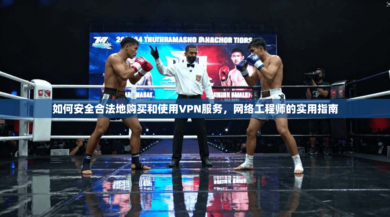 如何安全合法地购买和使用VPN服务，网络工程师的实用指南