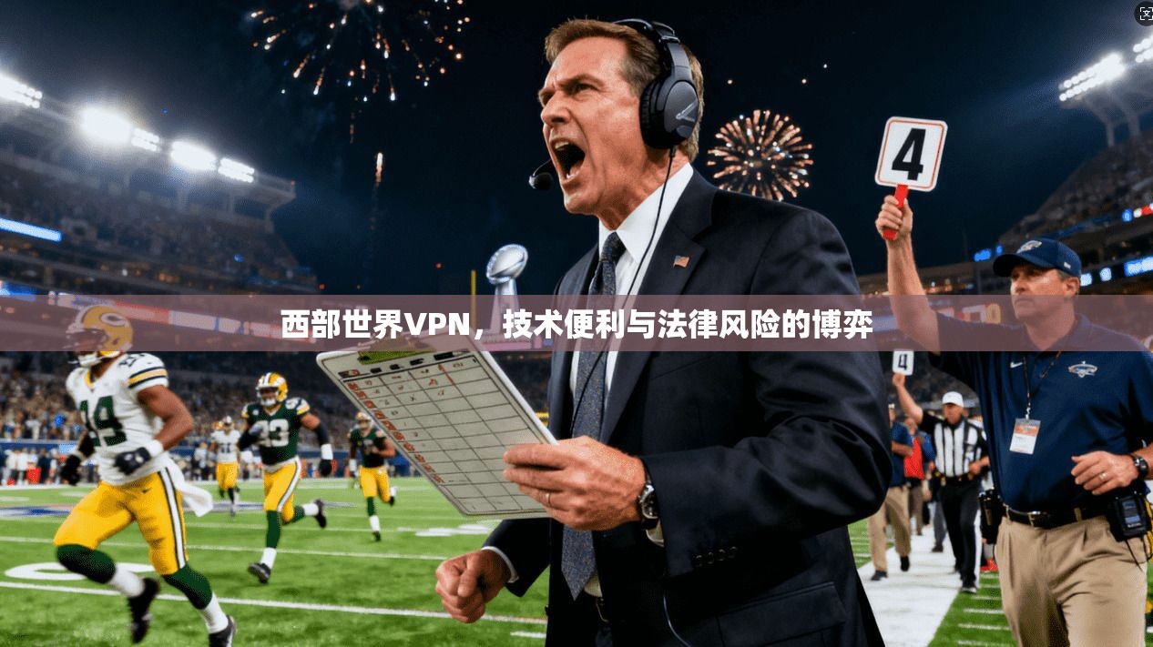 西部世界VPN,技术便利与法律风险的博弈 西部世界VPN,技术便利与法律风险的博弈