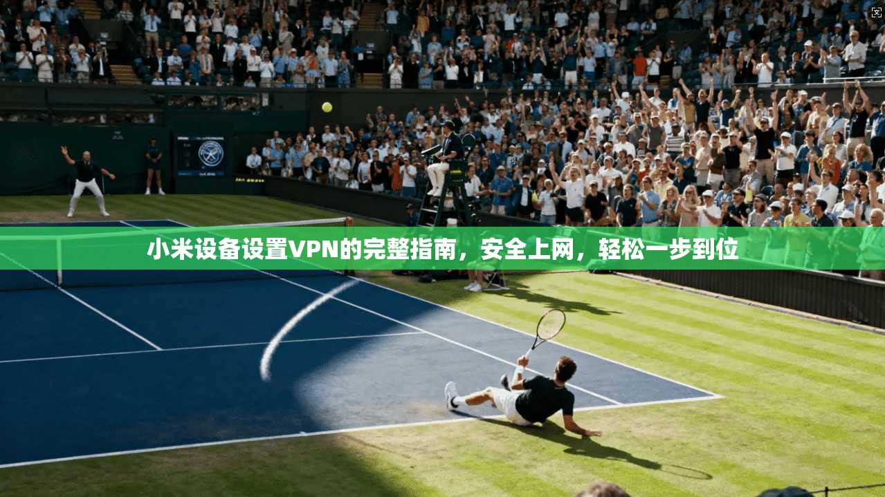 小米设备设置VPN的完整指南，安全上网，轻松一步到位