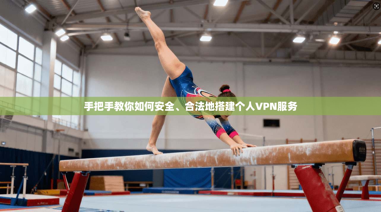 手把手教你如何安全、合法地搭建个人VPN服务