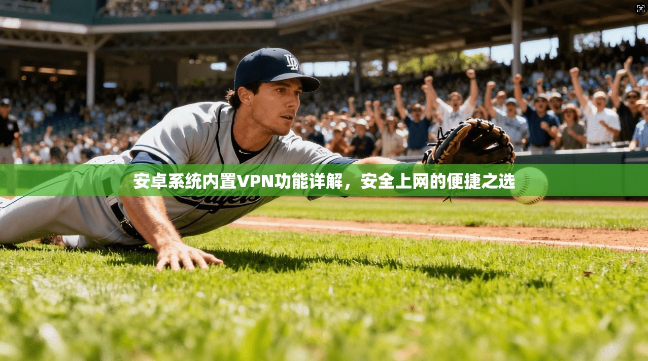 安卓系统内置VPN功能详解，安全上网的便捷之选