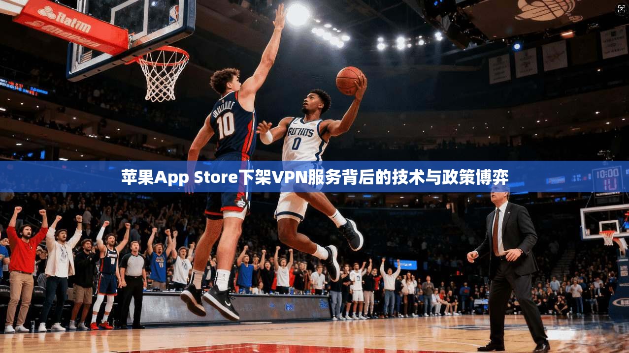 苹果App Store下架VPN服务背后的技术与政策博弈