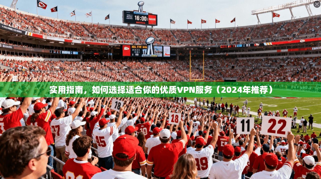 实用指南,如何选择适合你的优质VPN服务(2024年推荐) 实用指南,如何选择适合你的优质VPN服务(2024年推荐)