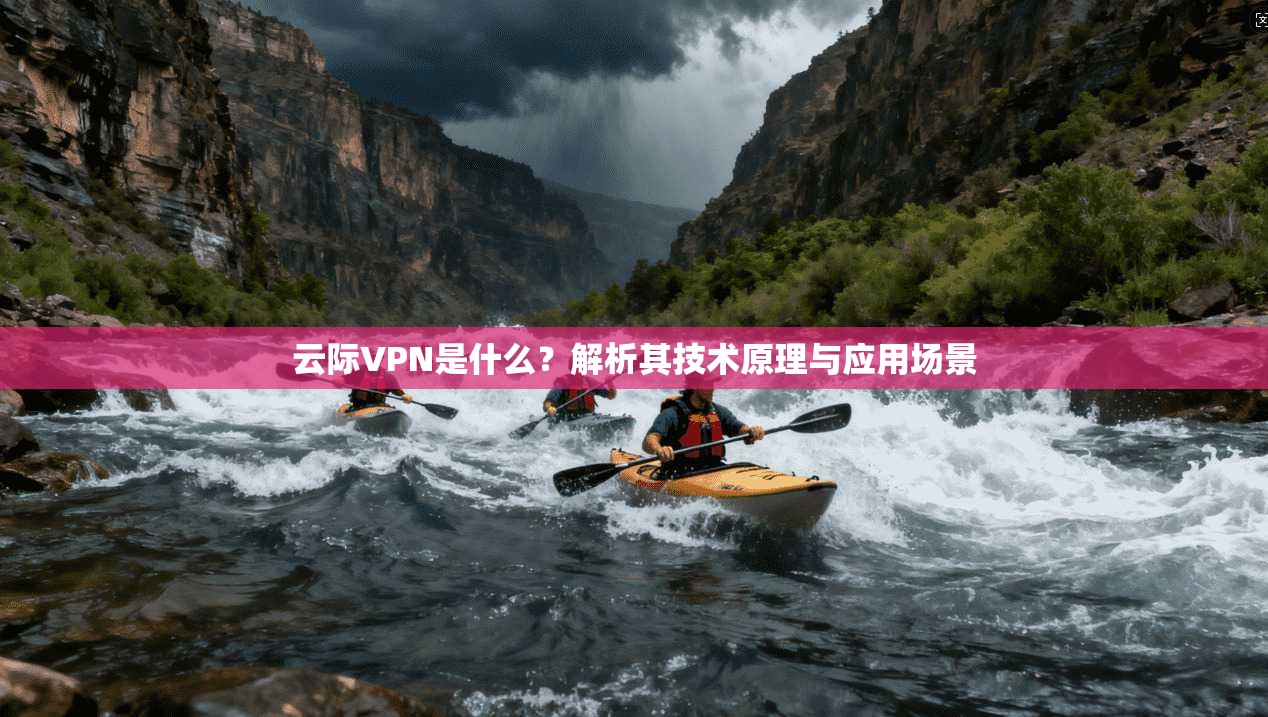 云际VPN是什么?解析其技术原理与应用场景 云际VPN是什么?解析其技术原理与应用场景
