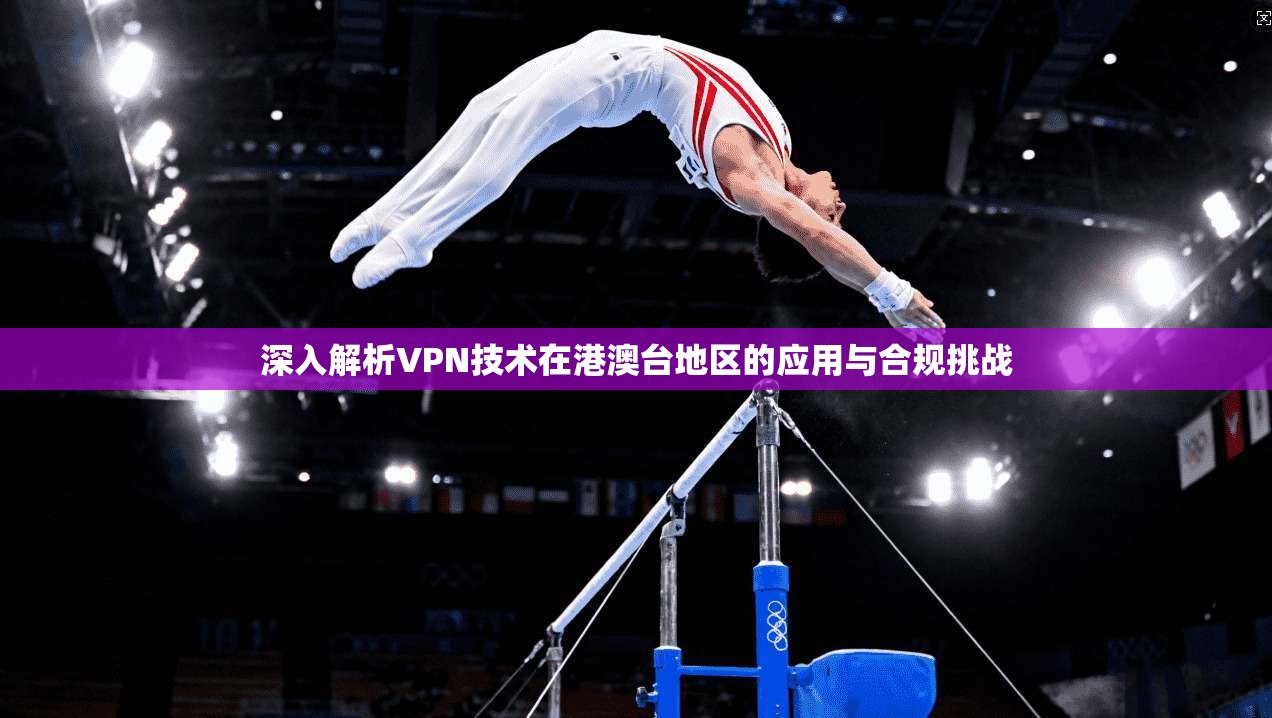 深入解析VPN技术在港澳台地区的应用与合规挑战