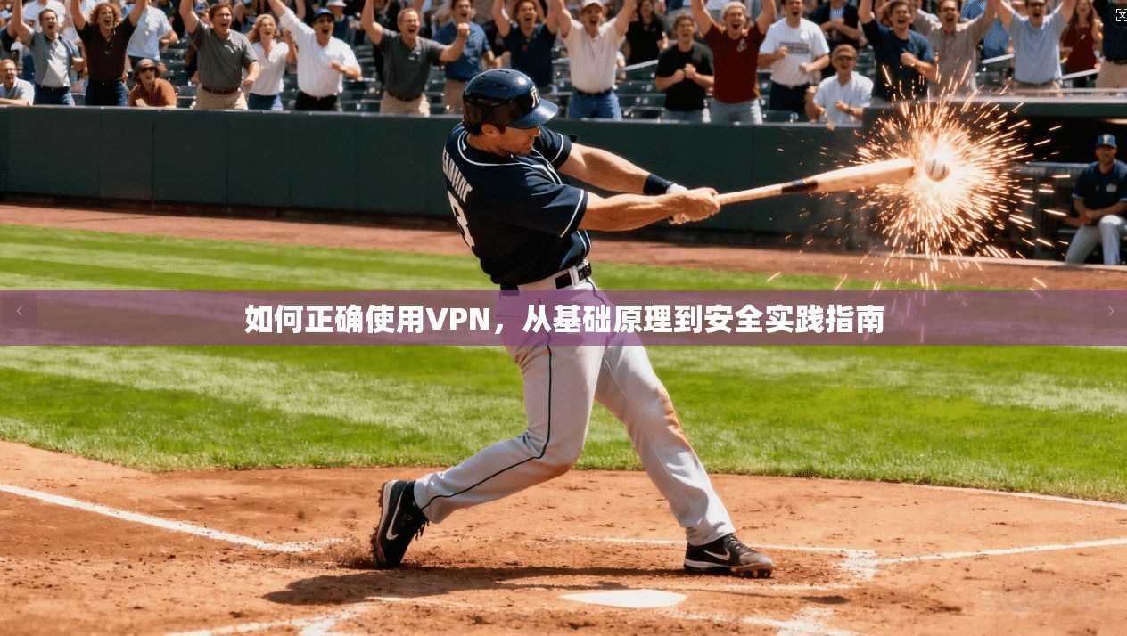 如何正确使用VPN,从基础原理到安全实践指南 如何正确使用VPN,从基础原理到安全实践指南
