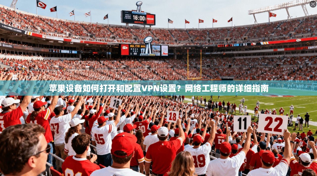 苹果设备如何打开和配置VPN设置？网络工程师的详细指南