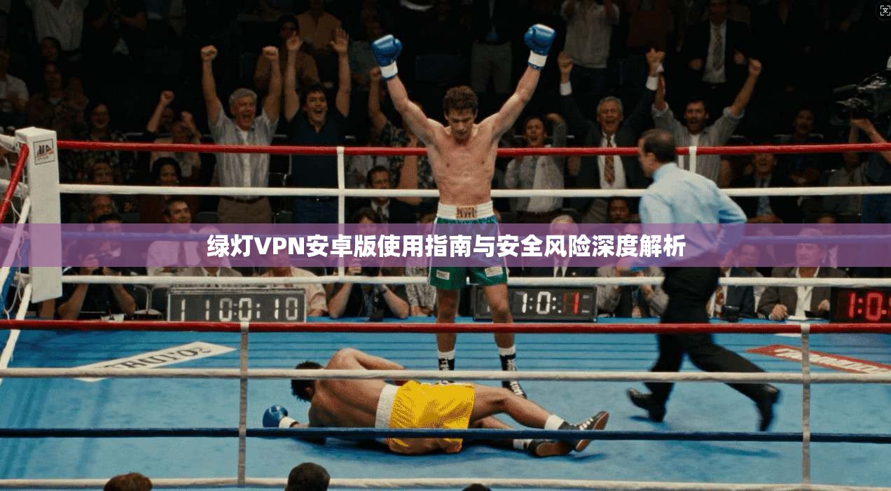 绿灯VPN安卓版使用指南与安全风险深度解析 绿灯VPN安卓版使用指南与安全风险深度解析