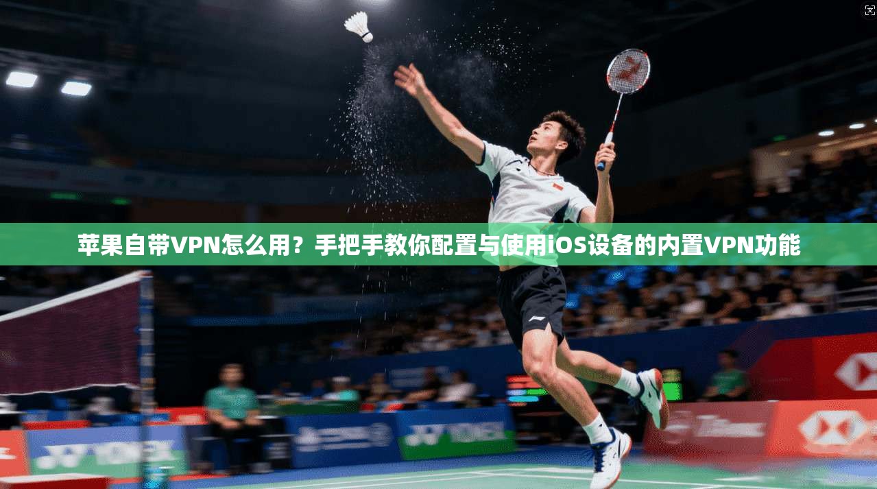苹果自带VPN怎么用?手把手教你配置与使用iOS设备的内置VPN功能 苹果自带VPN怎么用?手把手教你配置与使用iOS设备的内置VPN功能