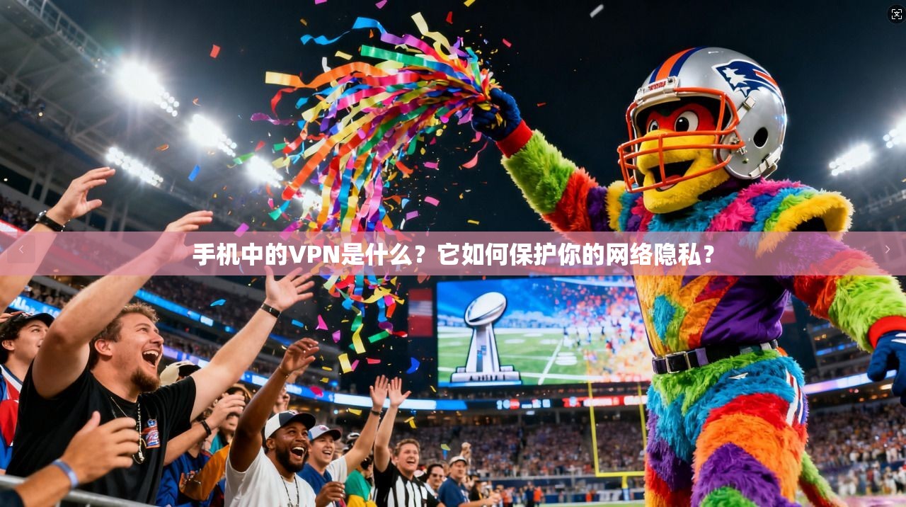 手机中的VPN是什么?它如何保护你的网络隐私? 手机中的VPN是什么?它如何保护你的网络隐私?