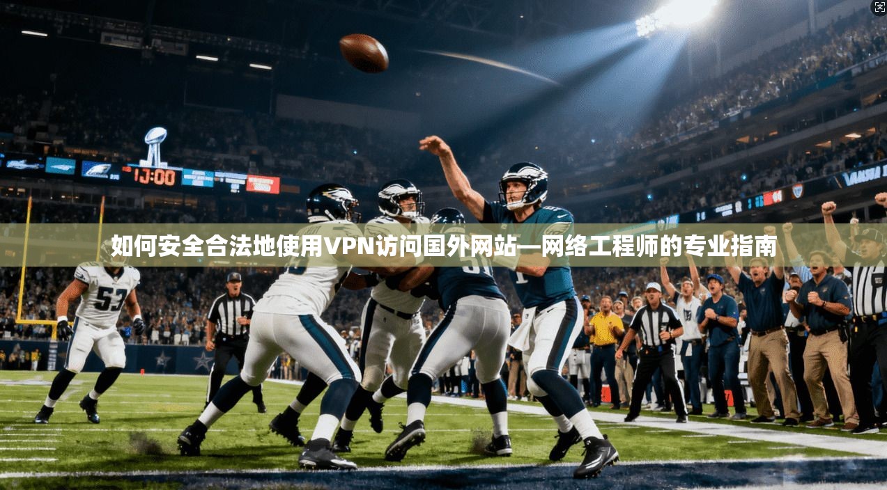 如何安全合法地使用VPN访问国外网站—网络工程师的专业指南