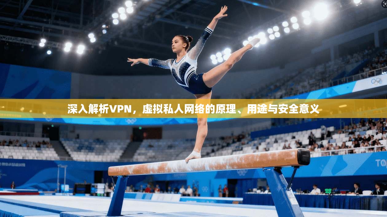 深入解析VPN，虚拟私人网络的原理、用途与安全意义