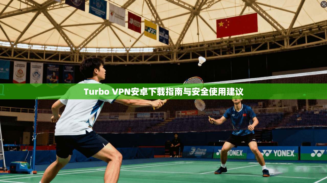 Turbo VPN安卓下载指南与安全使用建议