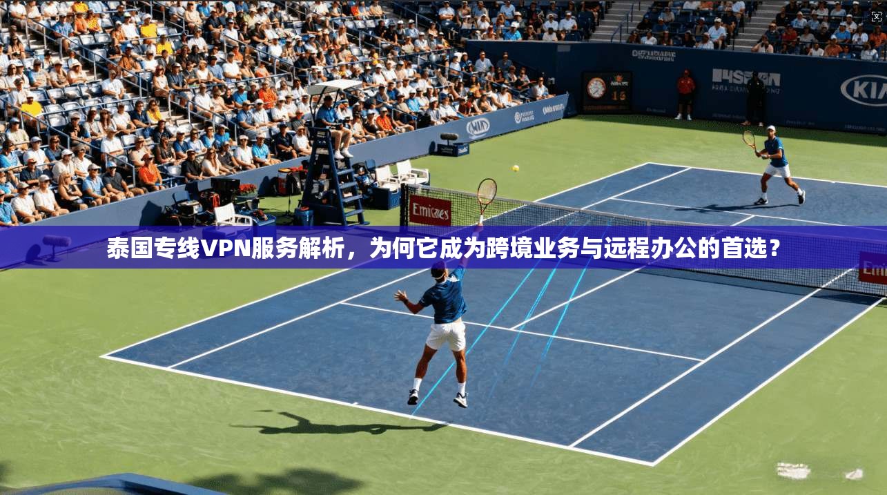 泰国专线VPN服务解析,为何它成为跨境业务与远程办公的首选? 泰国专线VPN服务解析,为何它成为跨境业务与远程办公的首选?