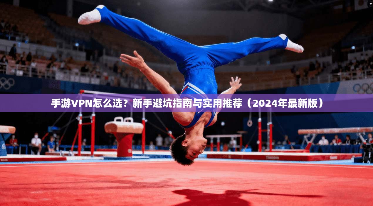 手游VPN怎么选?新手避坑指南与实用推荐(2024年最新版) 手游VPN怎么选?新手避坑指南与实用推荐(2024年最新版)