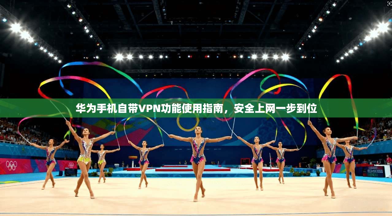 华为手机自带VPN功能使用指南，安全上网一步到位