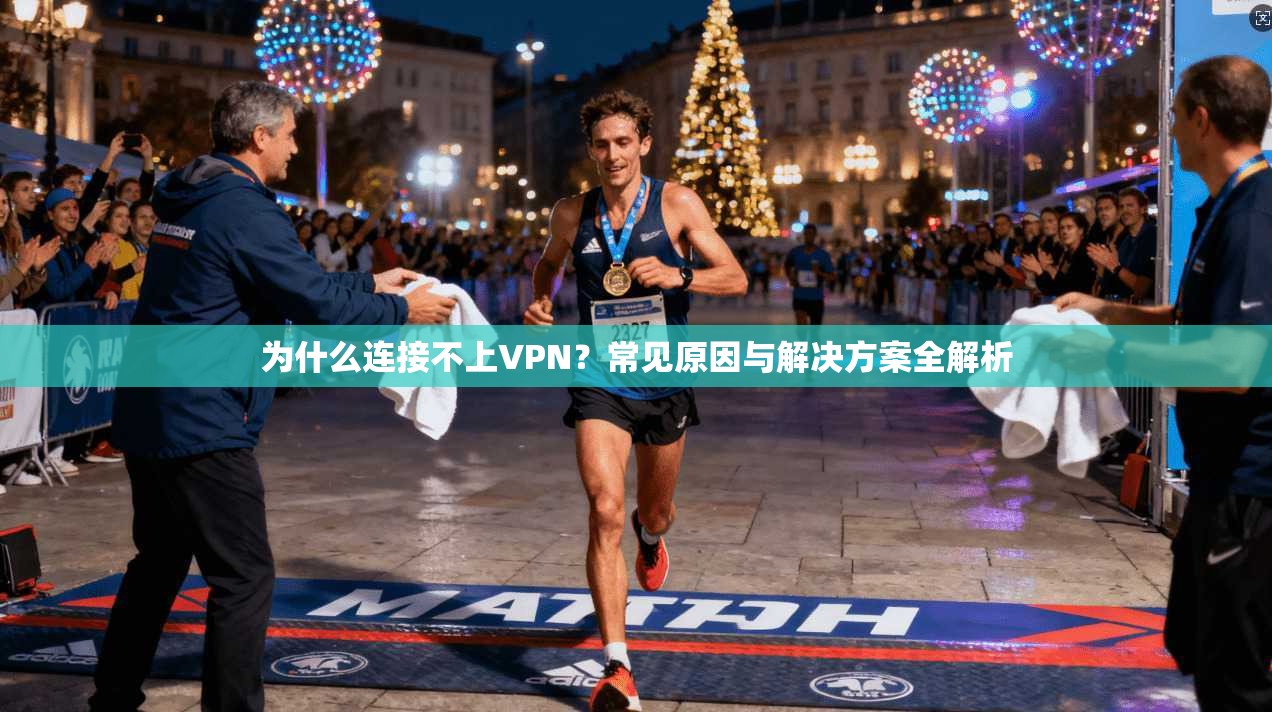 为什么连接不上VPN？常见原因与解决方案全解析