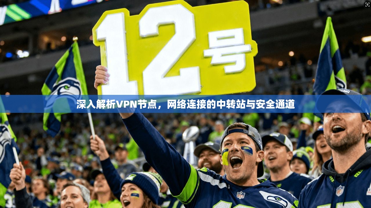 深入解析VPN节点，网络连接的中转站与安全通道
