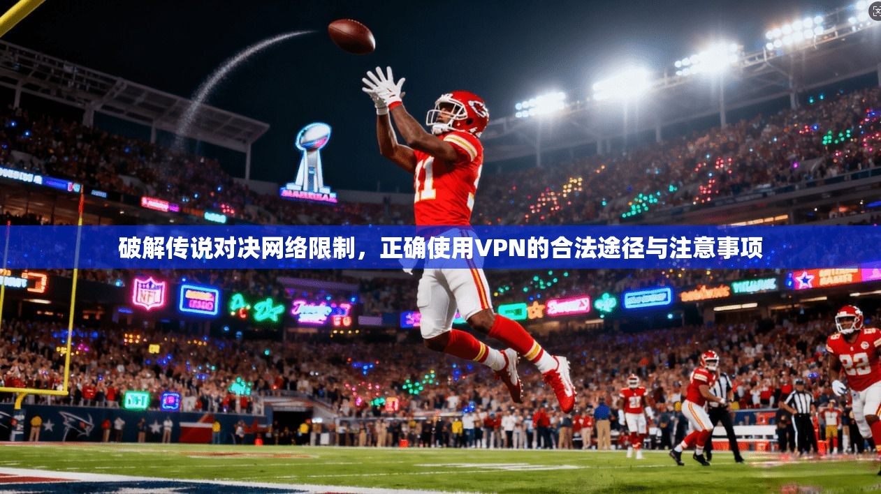 破解传说对决网络限制，正确使用VPN的合法途径与注意事项
