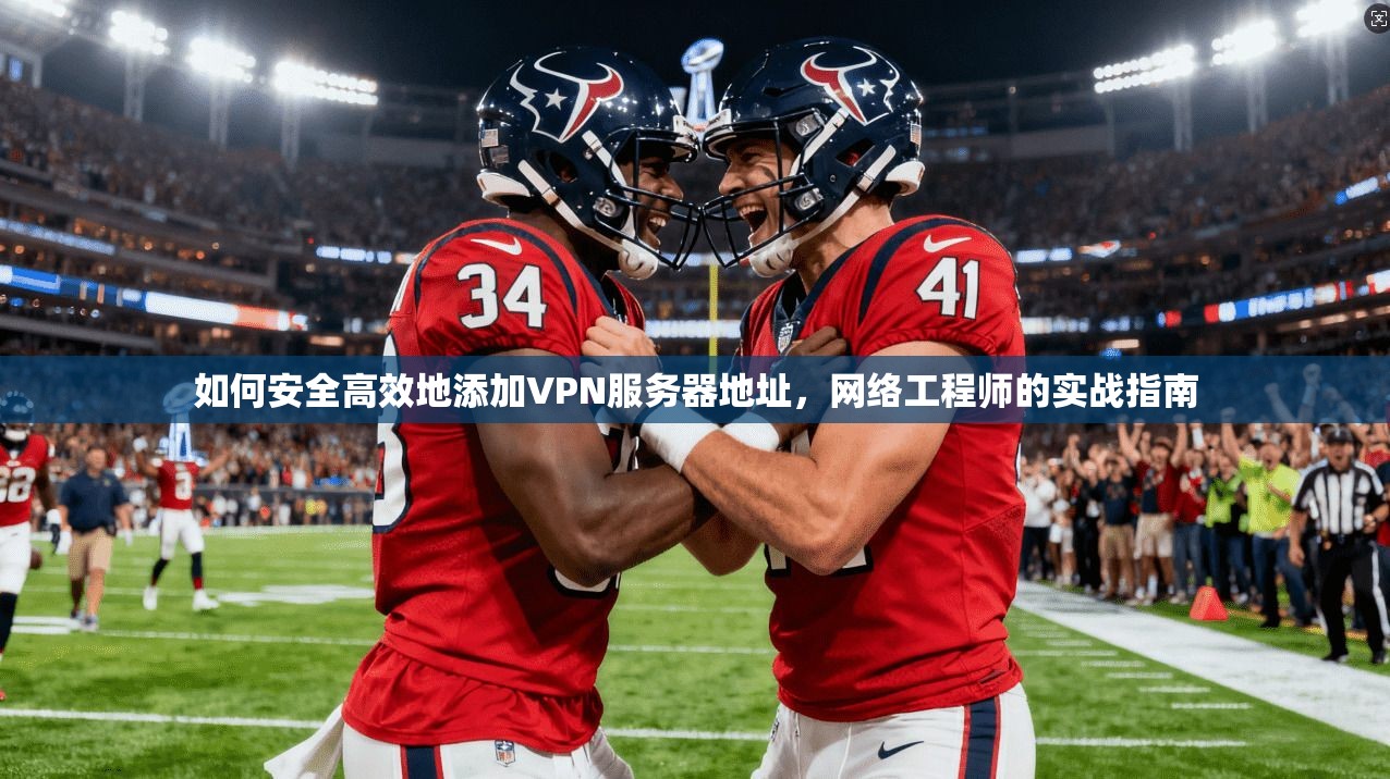 如何安全高效地添加VPN服务器地址，网络工程师的实战指南