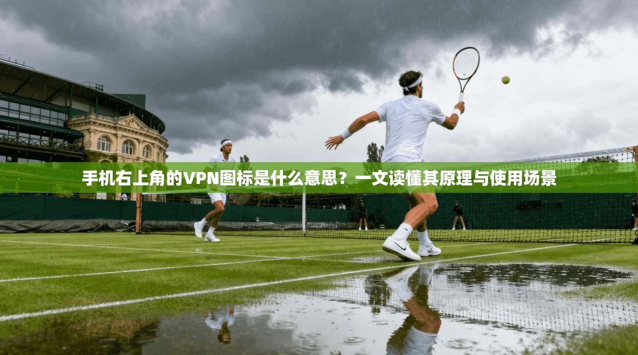 手机右上角的VPN图标是什么意思？一文读懂其原理与使用场景