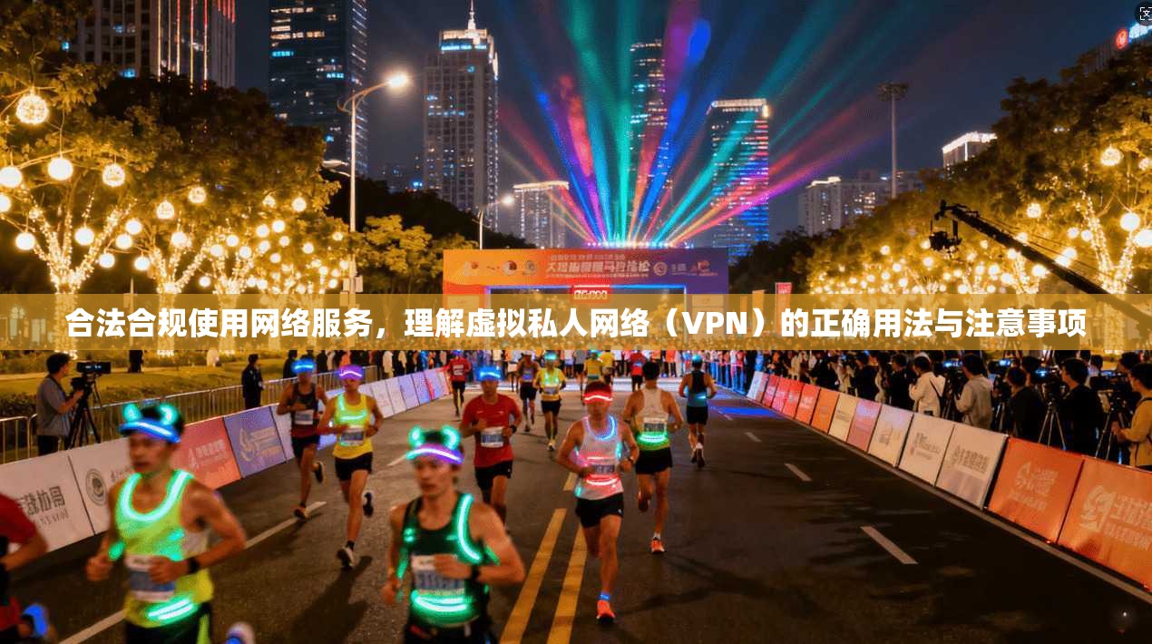 合法合规使用网络服务，理解虚拟私人网络（VPN）的正确用法与注意事项