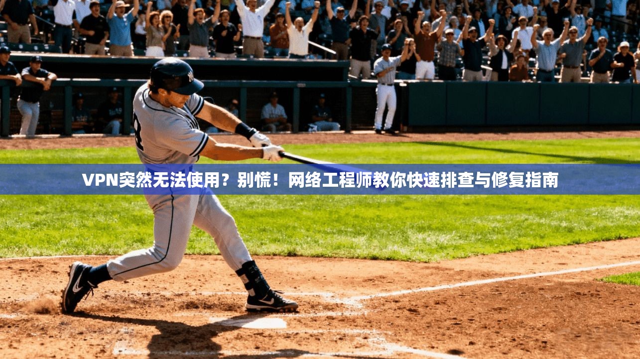 VPN突然无法使用?别慌!网络工程师教你快速排查与修复指南 VPN突然无法使用?别慌!网络工程师教你快速排查与修复指南