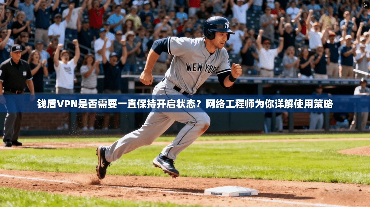 钱盾VPN是否需要一直保持开启状态?网络工程师为你详解使用策略 钱盾VPN是否需要一直保持开启状态?网络工程师为你详解使用策略