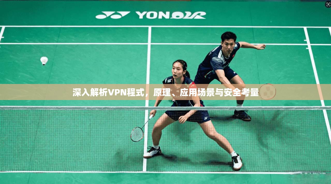 深入解析VPN程式，原理、应用场景与安全考量