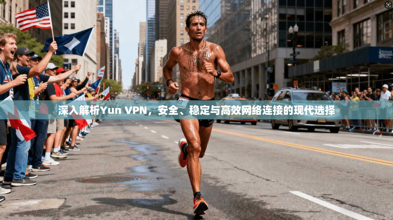 深入解析Yun VPN,安全、稳定与高效网络连接的现代选择 深入解析Yun VPN,安全、稳定与高效网络连接的现代选择