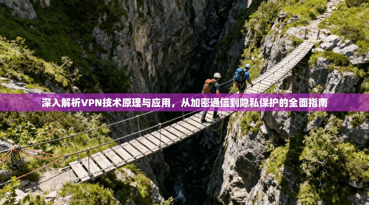 深入解析VPN技术原理与应用，从加密通信到隐私保护的全面指南
