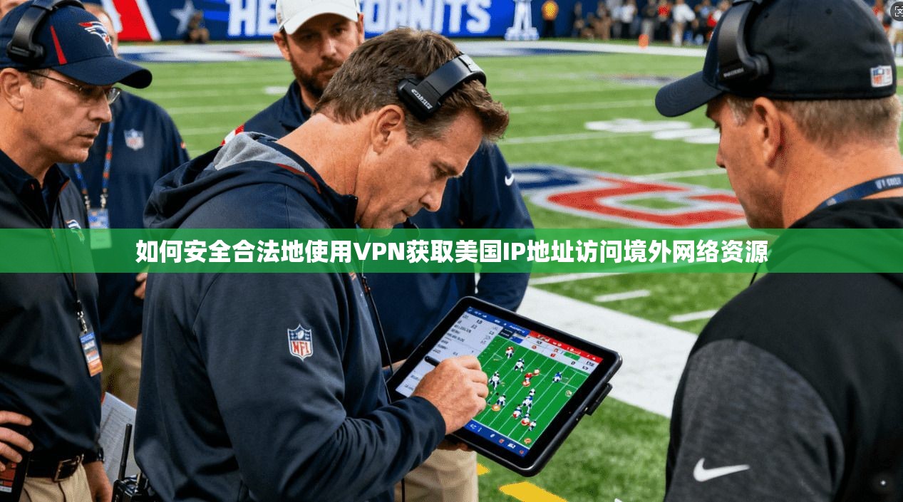 如何安全合法地使用VPN获取美国IP地址访问境外网络资源