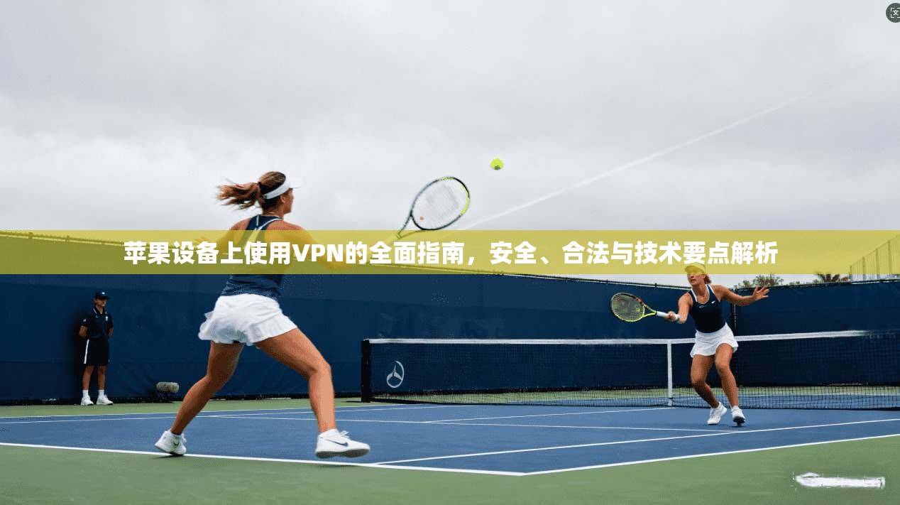 苹果设备上使用VPN的全面指南,安全、合法与技术要点解析 苹果设备上使用VPN的全面指南,安全、合法与技术要点解析