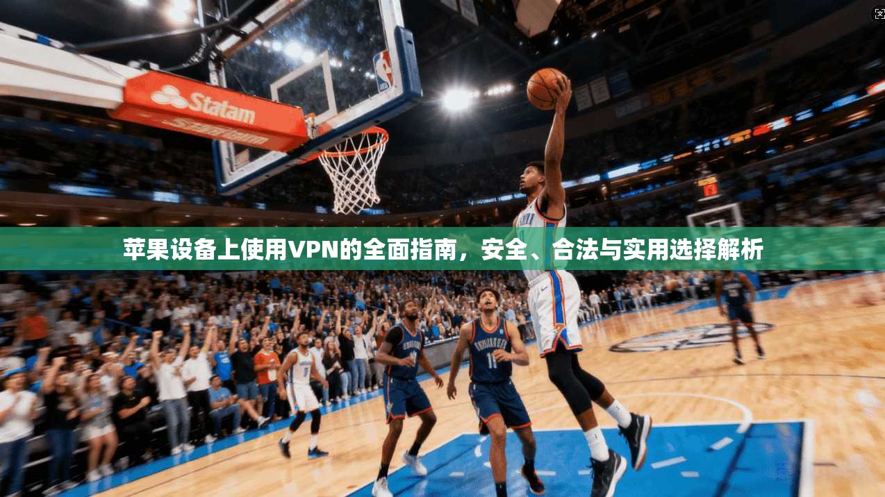 苹果设备上使用VPN的全面指南，安全、合法与实用选择解析