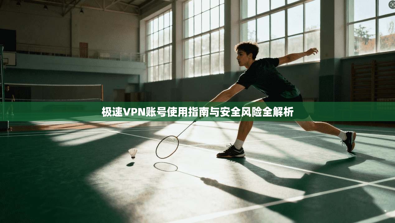极速VPN账号使用指南与安全风险全解析