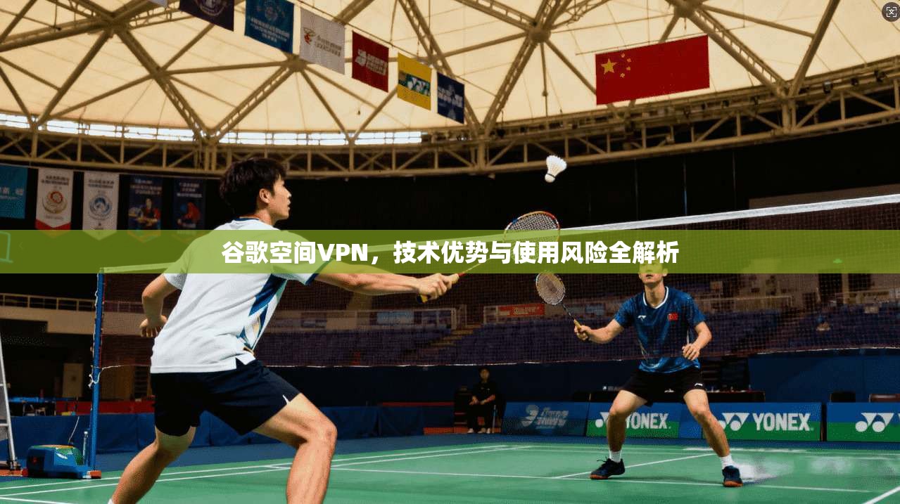 谷歌空间VPN，技术优势与使用风险全解析