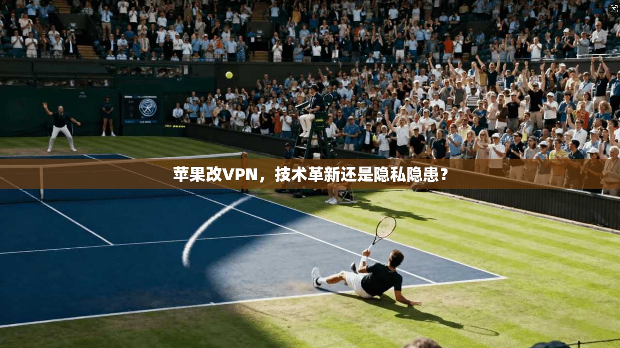苹果改VPN，技术革新还是隐私隐患？