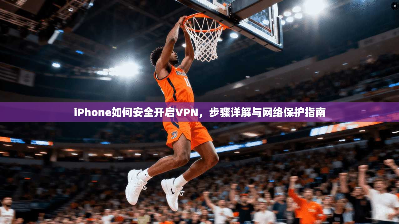 iPhone如何安全开启VPN，步骤详解与网络保护指南