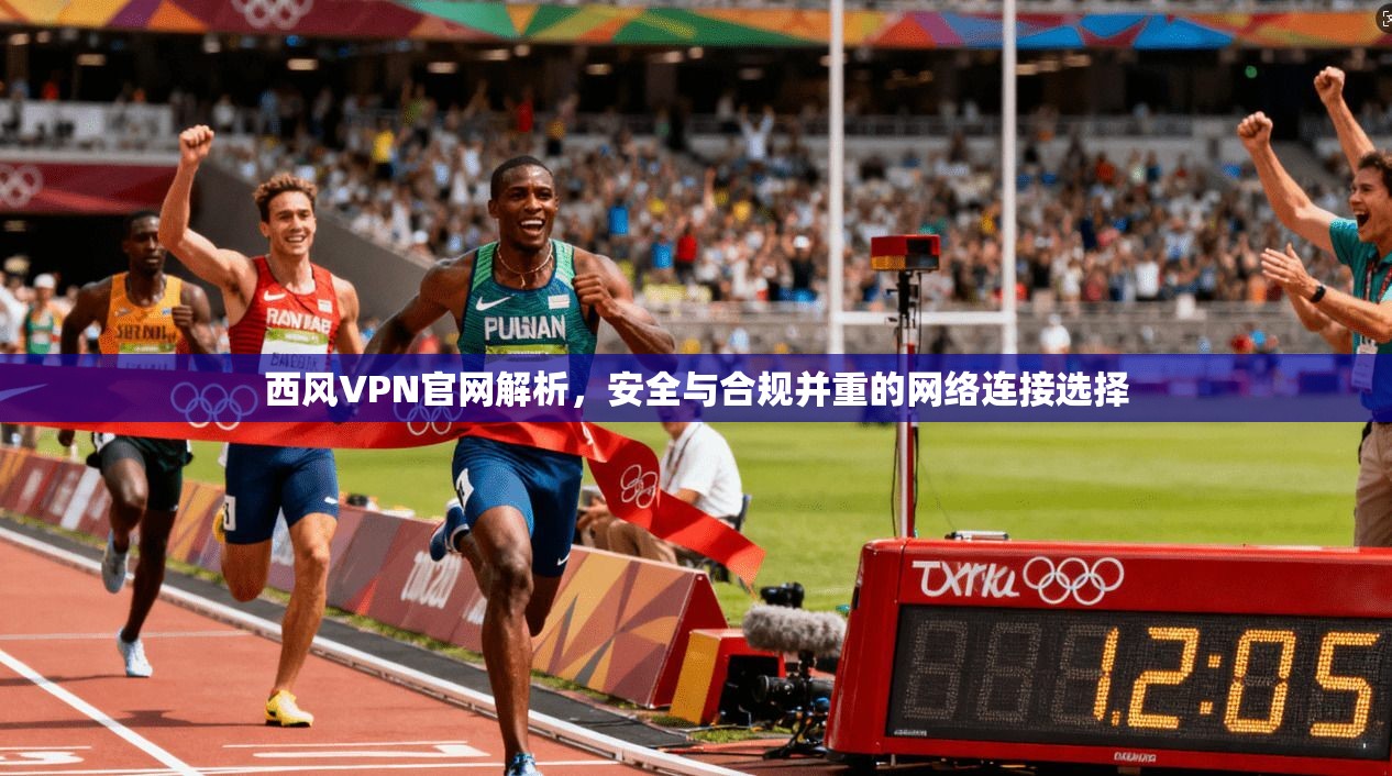 西风VPN官网解析,安全与合规并重的网络连接选择 西风VPN官网解析,安全与合规并重的网络连接选择