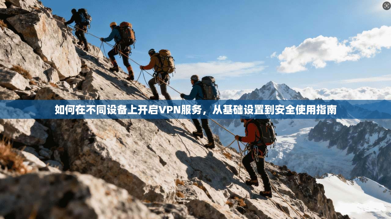 如何在不同设备上开启VPN服务，从基础设置到安全使用指南