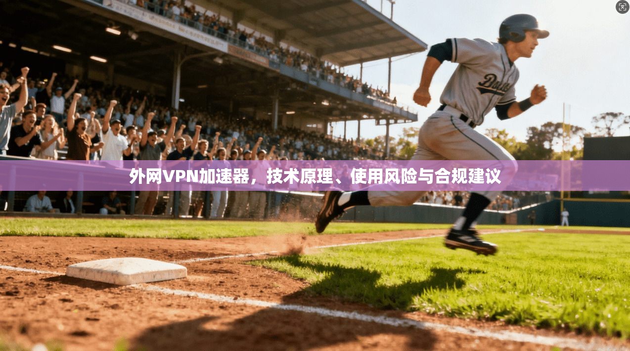 外网VPN加速器，技术原理、使用风险与合规建议