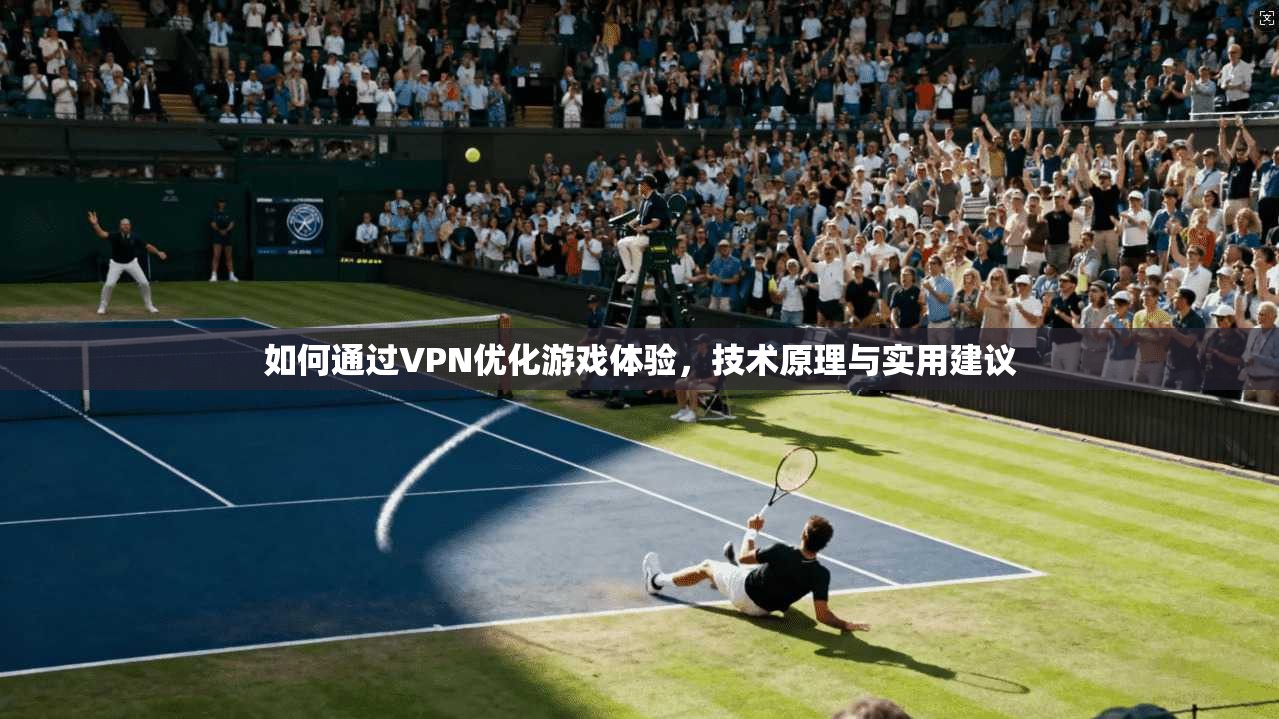 如何通过VPN优化游戏体验，技术原理与实用建议