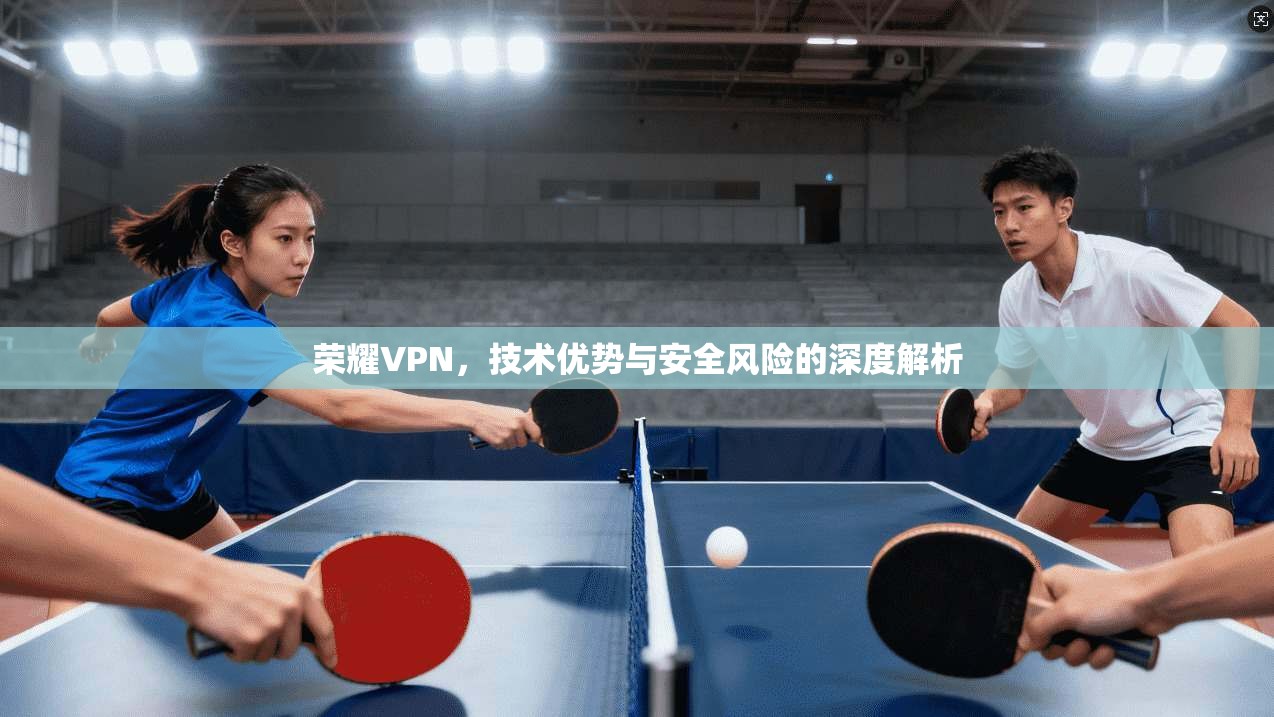 荣耀VPN，技术优势与安全风险的深度解析