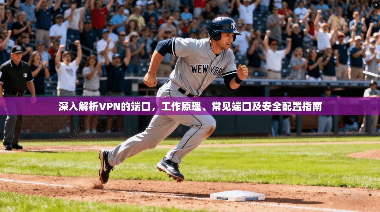 深入解析VPN的端口,工作原理、常见端口及安全配置指南 深入解析VPN的端口,工作原理、常见端口及安全配置指南