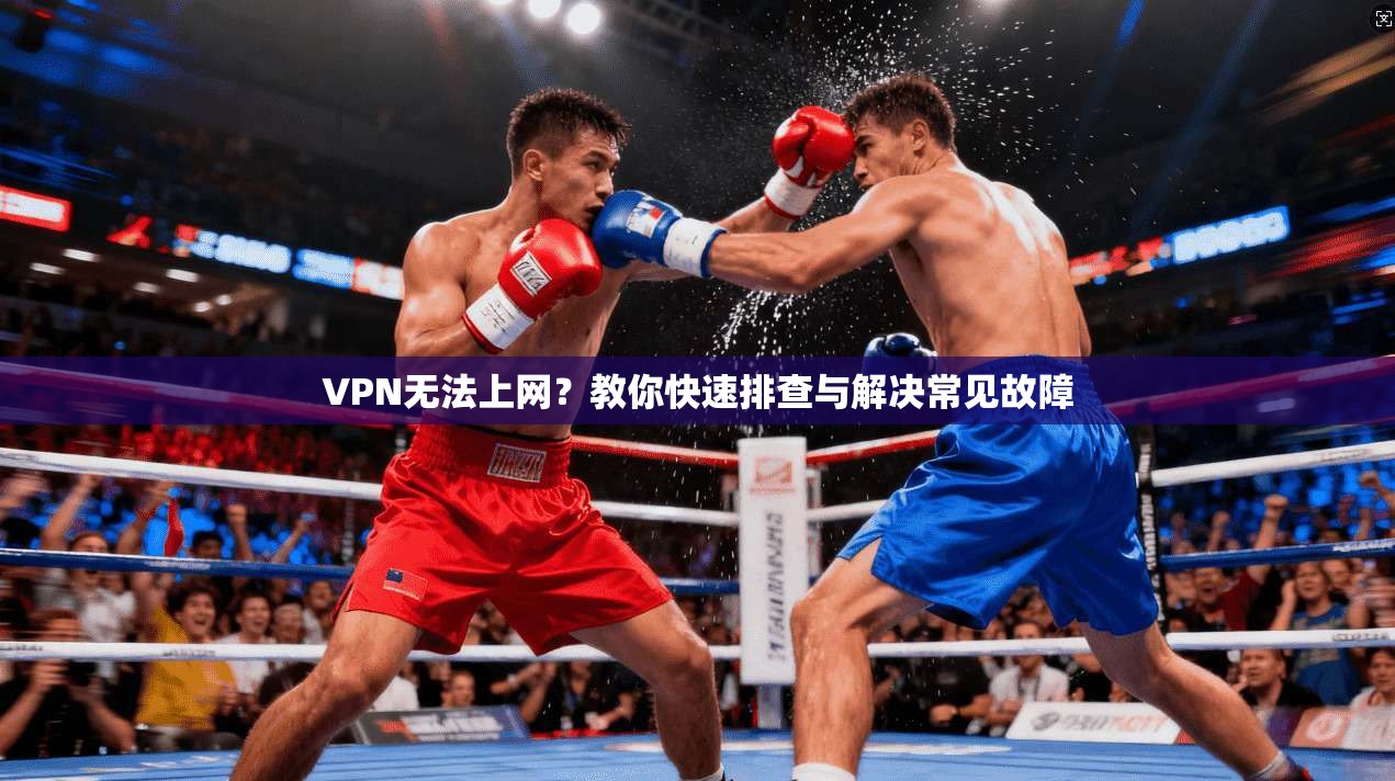 VPN无法上网?教你快速排查与解决常见故障 VPN无法上网?教你快速排查与解决常见故障