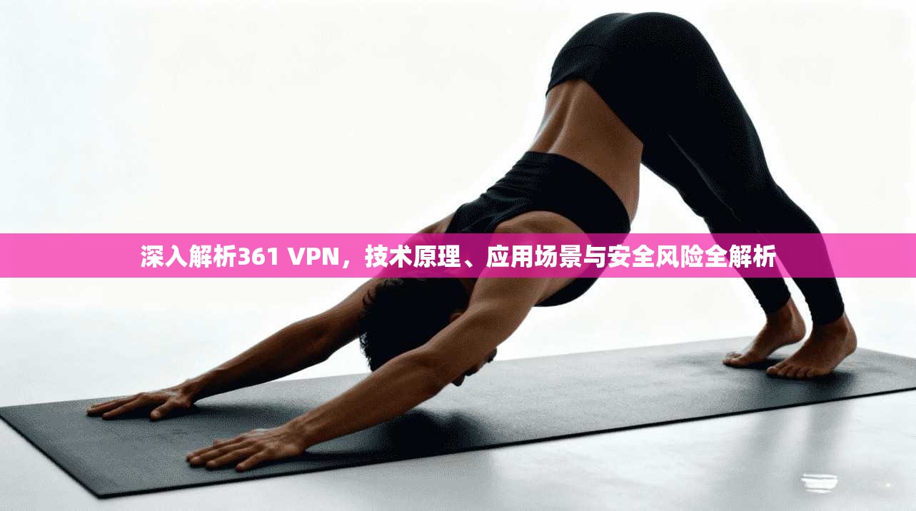 深入解析361 VPN，技术原理、应用场景与安全风险全解析
