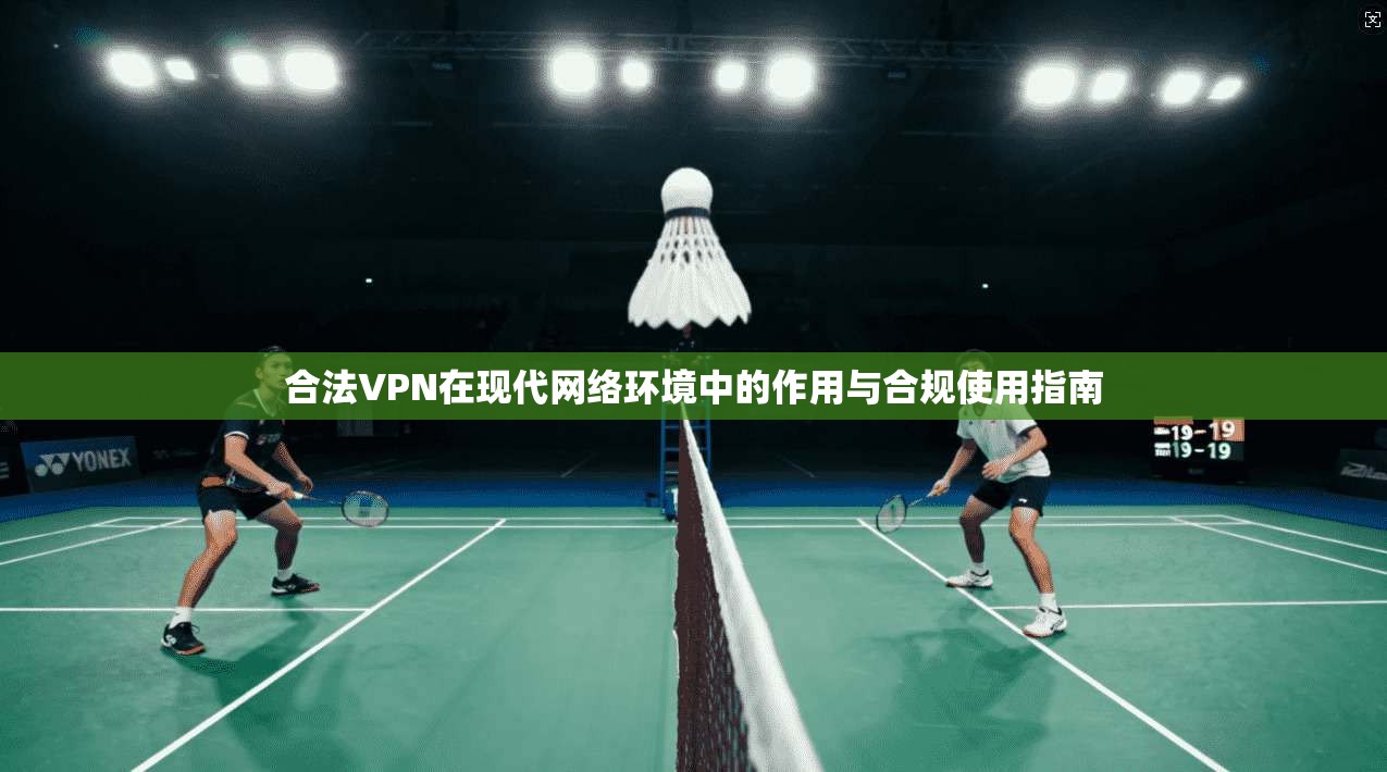 合法VPN在现代网络环境中的作用与合规使用指南 合法VPN在现代网络环境中的作用与合规使用指南